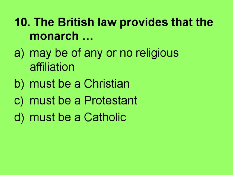 10. The British law provides that the monarch … may be of any or